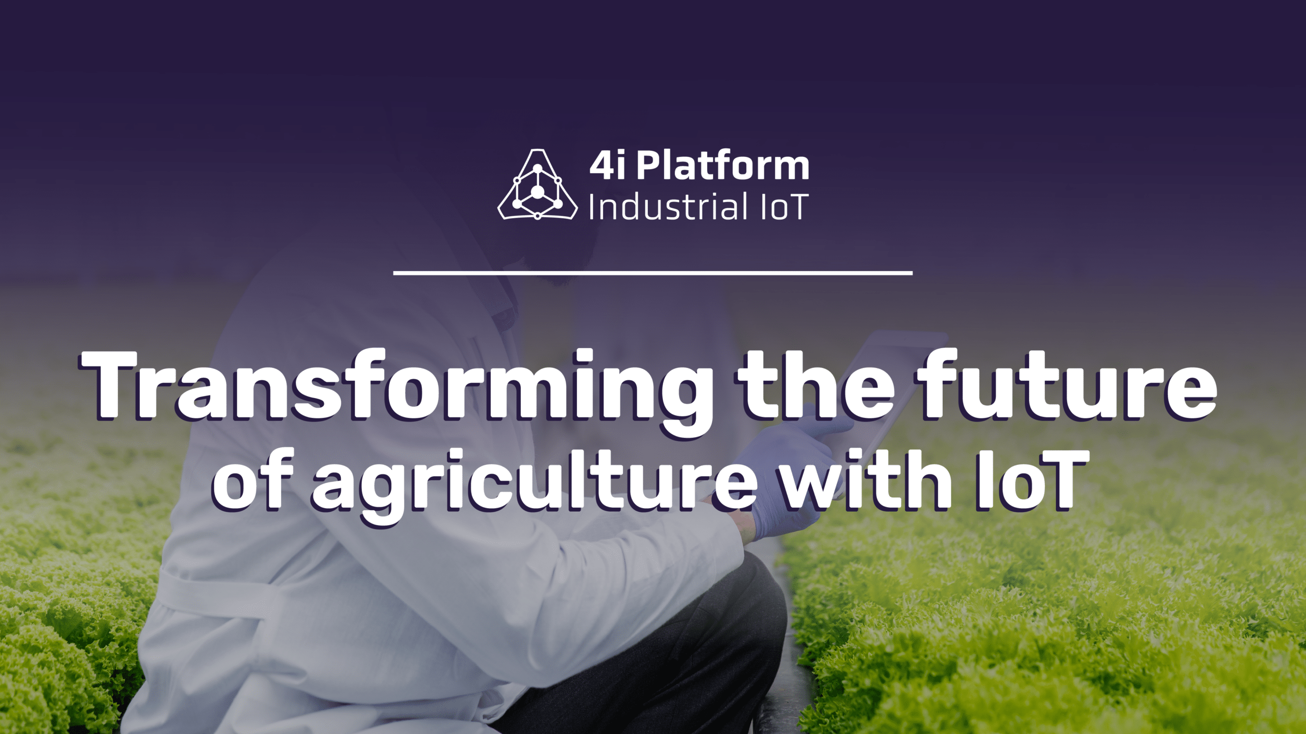 Transforming the Future of Agriculture with IoT - 4i Platform blog